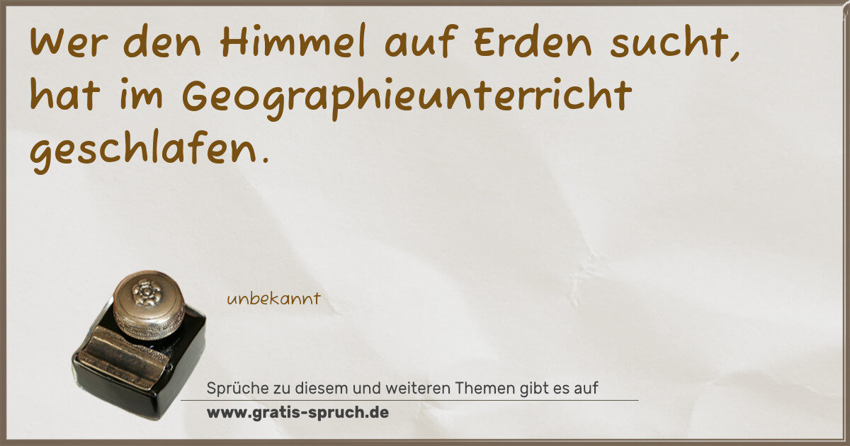 Spruchbild: Wer den Himmel auf Erden sucht, hat im Geographieunterricht geschlafen.
