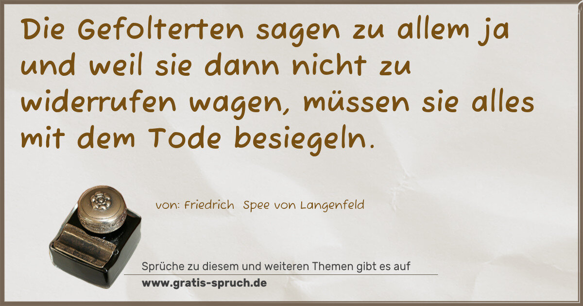 Spruchbild: Die Gefolterten sagen zu allem ja und weil sie dann nicht zu widerrufen wagen, müssen sie …