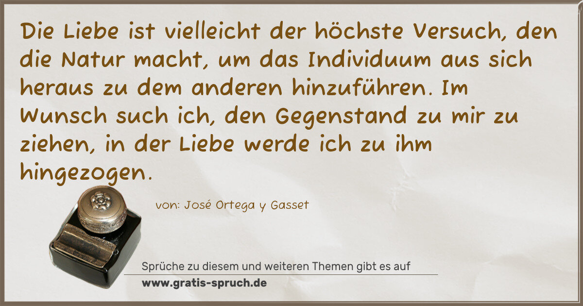 Spruchbild: Die Liebe ist vielleicht der höchste Versuch, den die Natur macht, um das Individuum aus s …
