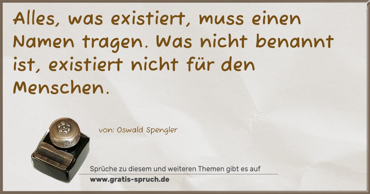 Spruchbild: Alles, was existiert, muss einen Namen tragen. Was nicht benannt ist, existiert nicht für …