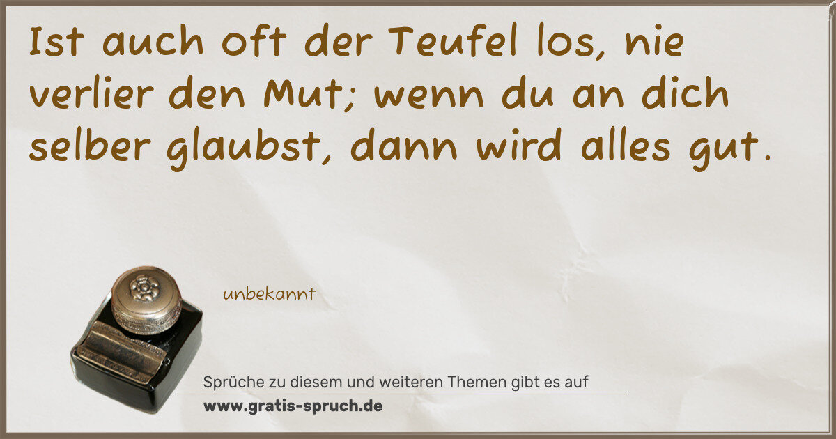 Spruchbild: Ist auch oft der Teufel los, nie verlier den Mut; wenn du an dich selber glaubst, dann wir …