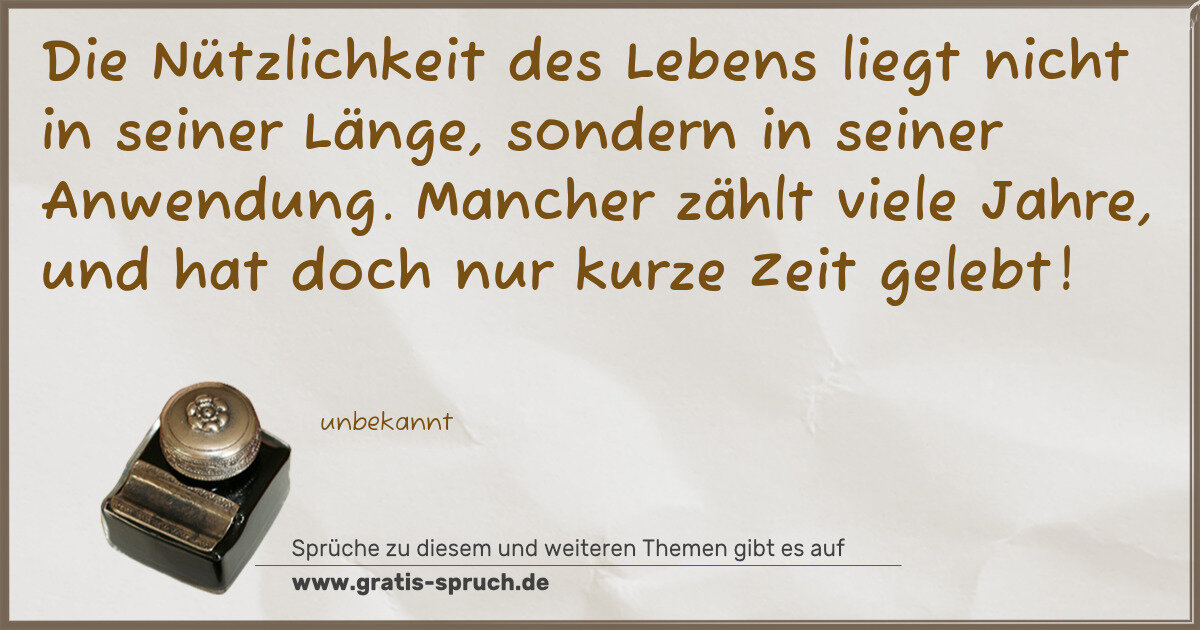 Spruchbild: Die Nützlichkeit des Lebens liegt nicht in seiner Länge, sondern in seiner Anwendung. Man …