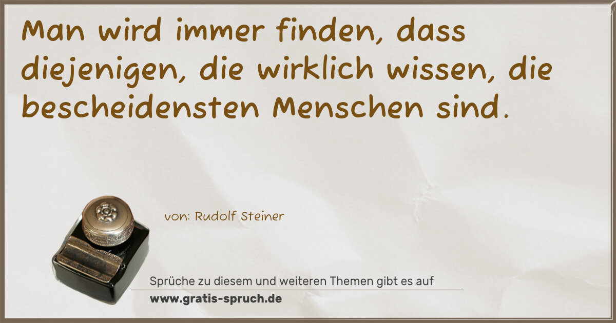 Spruchbild: Man wird immer finden, dass diejenigen, die wirklich wissen, die bescheidensten Menschen …