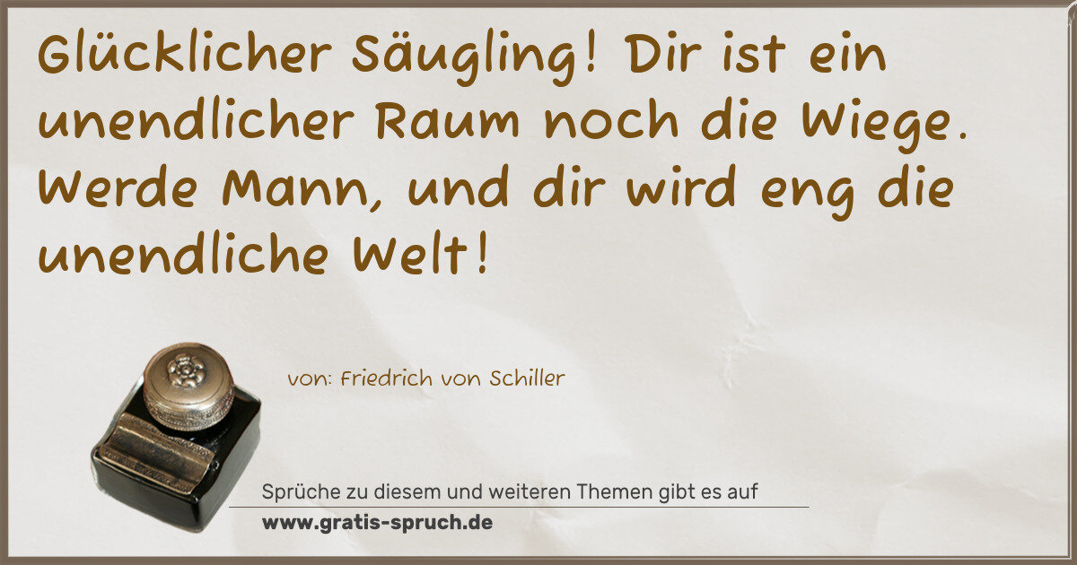 Spruchbild: Glücklicher Säugling! Dir ist ein unendlicher Raum noch die Wiege. Werde Mann, und dir wir …