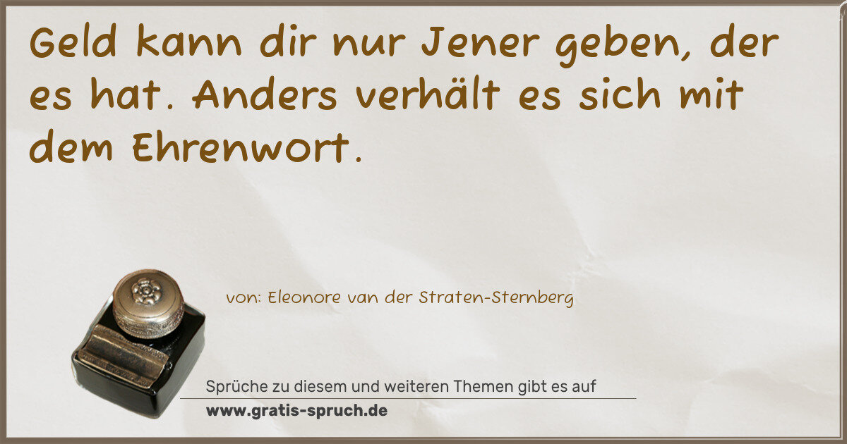 Spruchbild: Geld kann dir nur Jener geben, der es hat. Anders verhält es sich mit dem Ehrenwort.