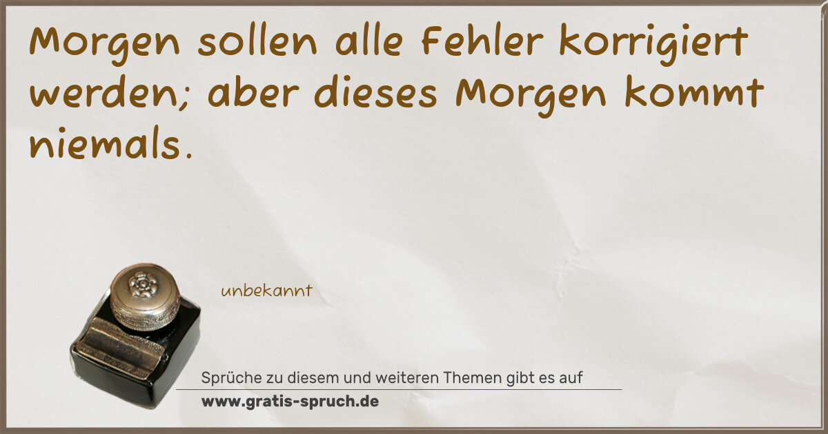 Spruchbild: Morgen sollen alle Fehler korrigiert werden; aber dieses Morgen kommt niemals.