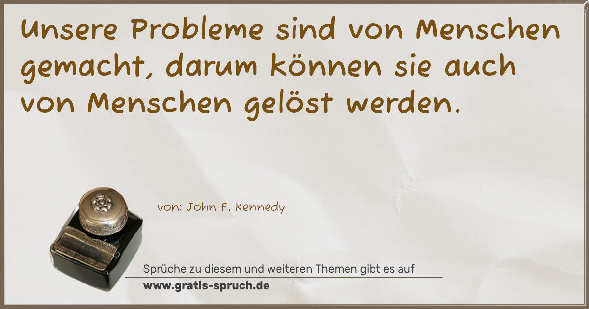 Spruchbild: Unsere Probleme sind von Menschen gemacht, darum können sie auch von Menschen gelöst werd …
