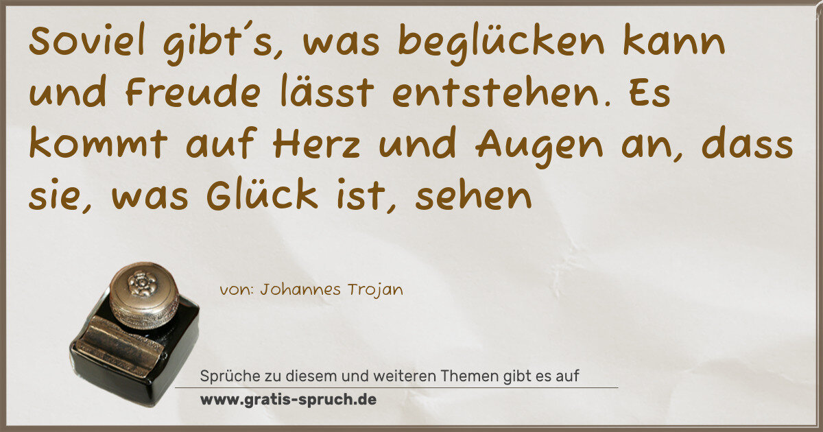 Spruchbild: Soviel gibt's, was beglücken kann und Freude lässt entstehen. Es kommt auf Herz und Augen …