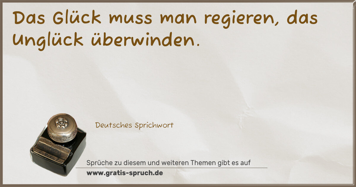 Spruchbild: Das Glück muss man regieren, das Unglück überwinden.