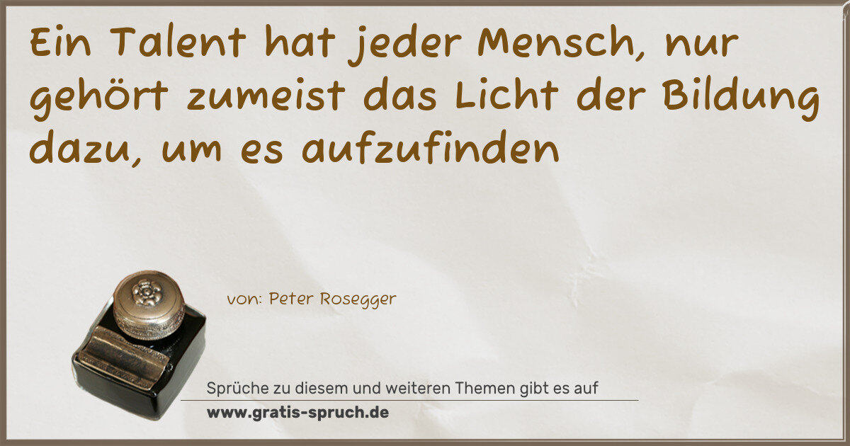 Spruchbild: Ein Talent hat jeder Mensch, nur gehört zumeist das Licht der Bildung dazu, um es aufzuf …