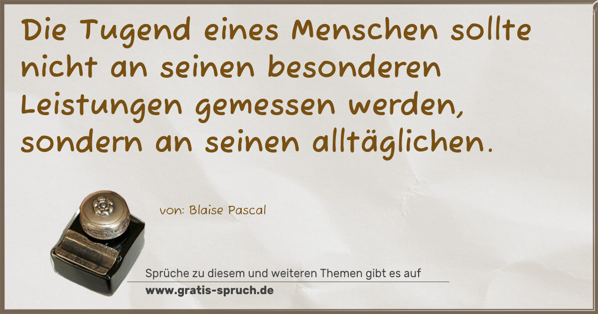 Spruchbild: Die Tugend eines Menschen sollte nicht an seinen besonderen Leistungen gemessen werden, so …