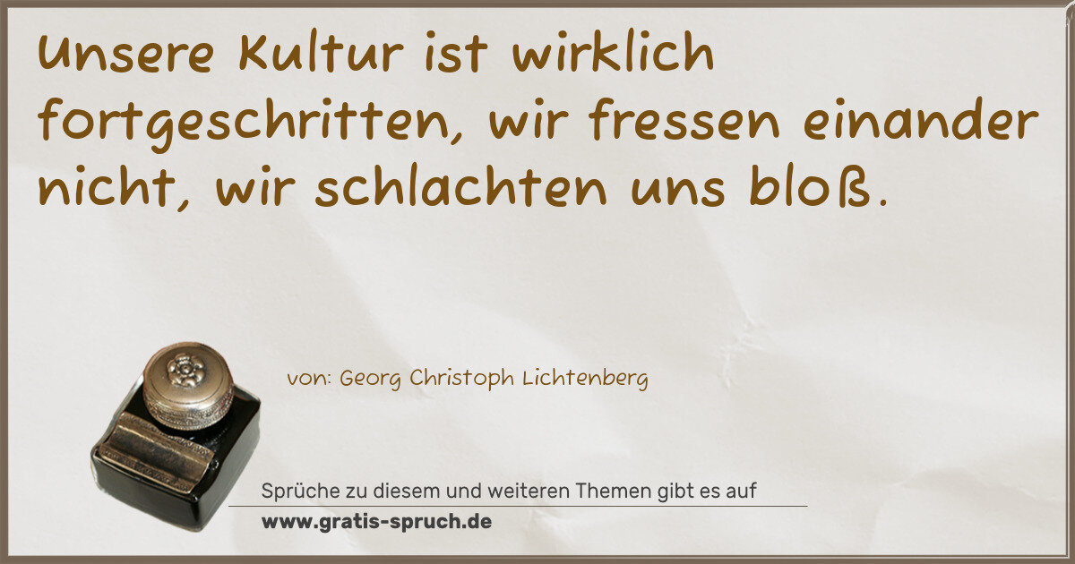 Spruchbild: Unsere Kultur ist wirklich fortgeschritten, wir fressen einander nicht, wir schlachten uns …