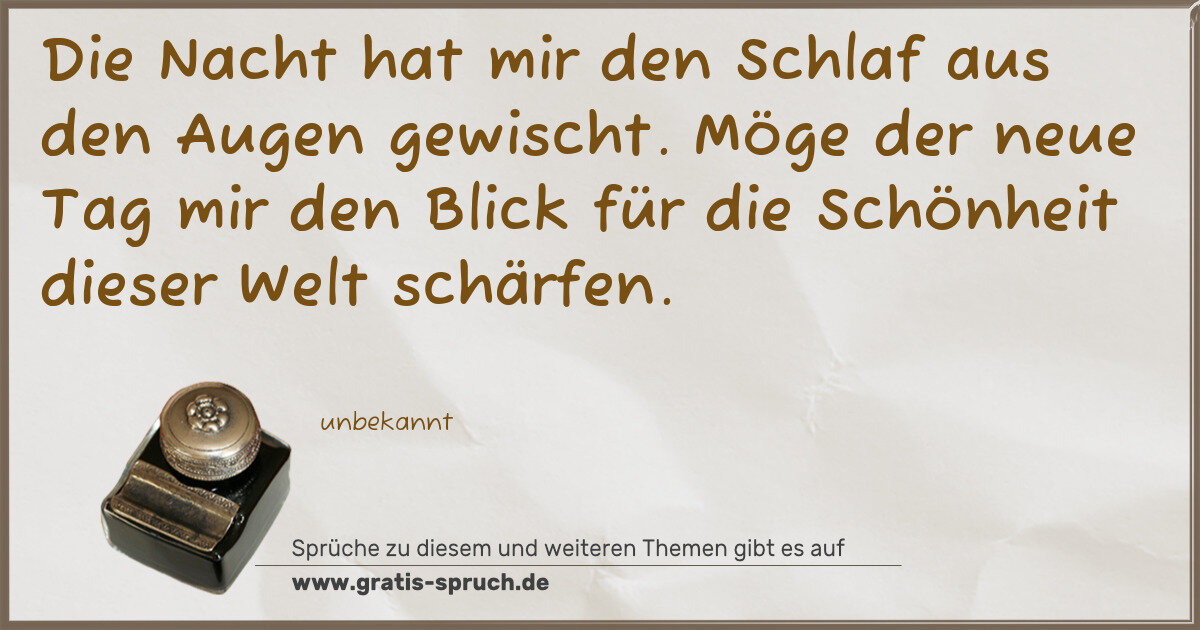 Spruchbild: Die Nacht hat mir den Schlaf aus den Augen gewischt. Möge der neue Tag mir den Blick für d …