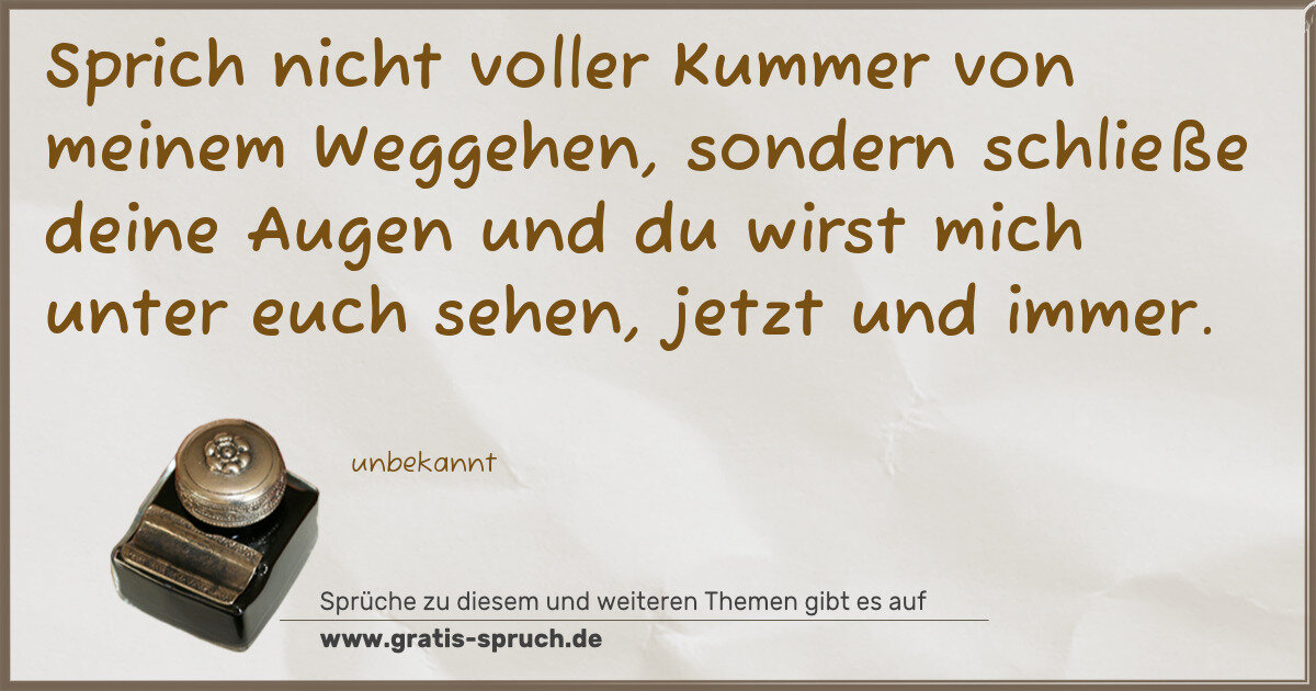 Spruchbild: Sprich nicht voller Kummer von meinem Weggehen, sondern schließe deine Augen und du wirst …