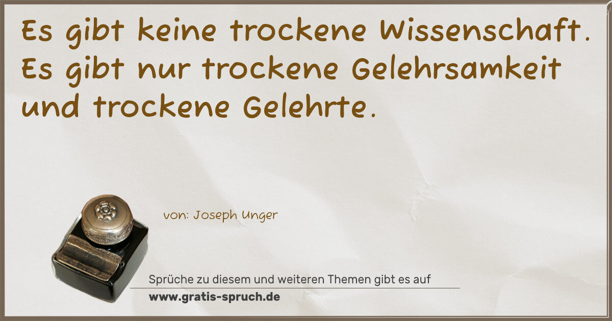 Spruchbild: Es gibt keine trockene Wissenschaft. Es gibt nur trockene Gelehrsamkeit und trockene Gele …