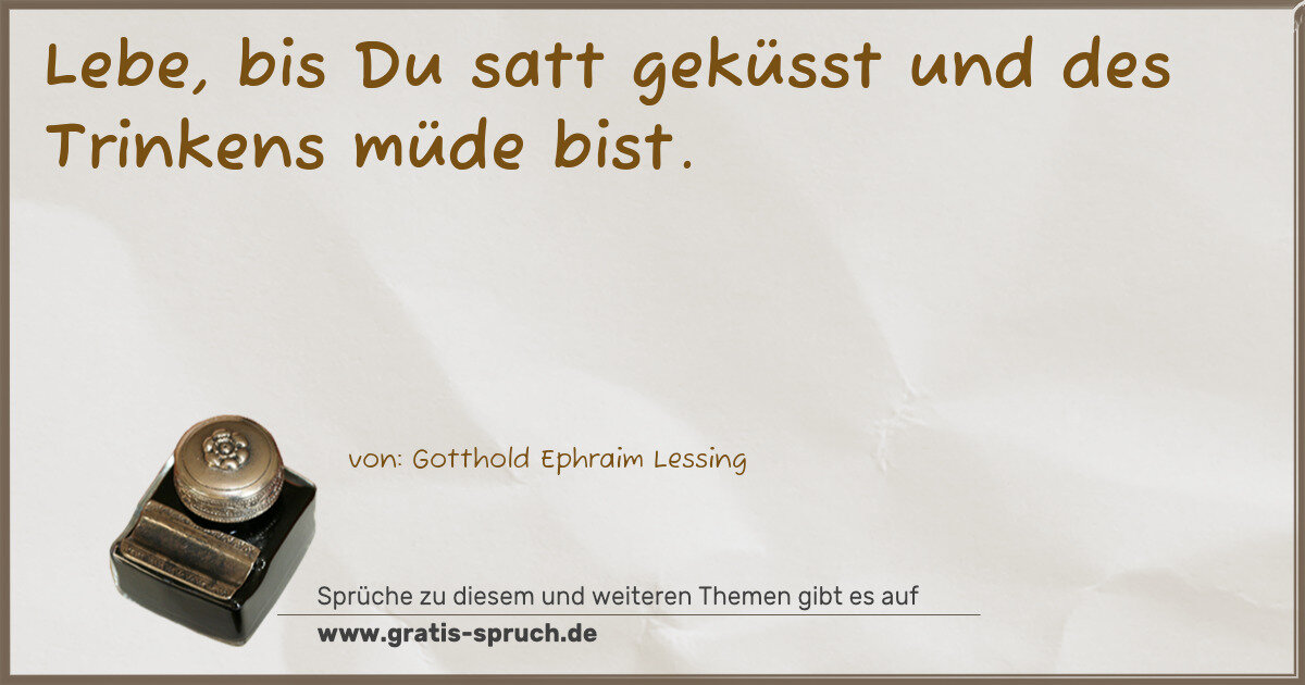 Spruchbild: Lebe, bis Du satt geküsst und des Trinkens müde bist.