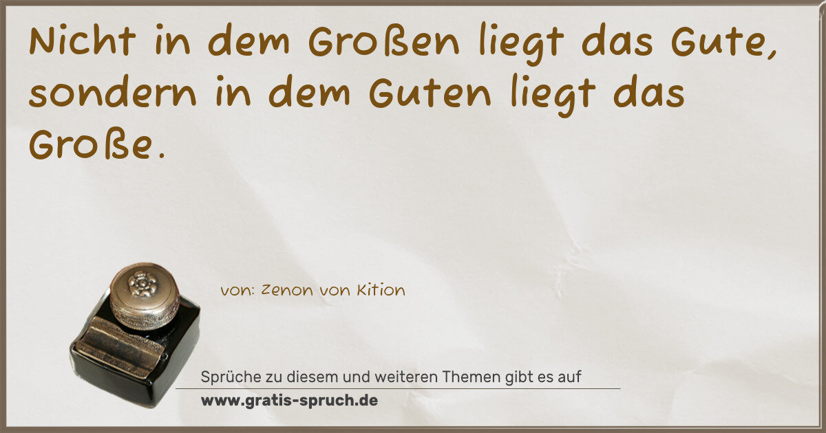 Spruchbild: Nicht in dem Großen liegt das Gute, sondern in dem Guten liegt das Große.