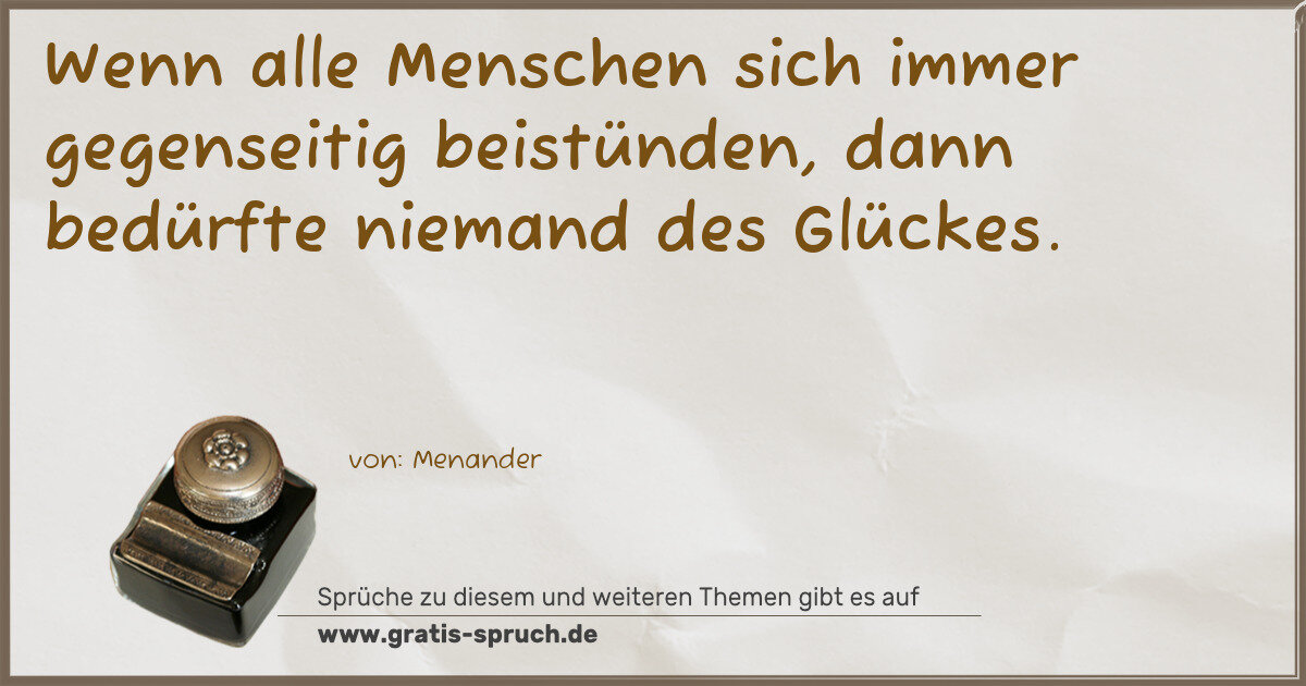 Spruchbild: Wenn alle Menschen sich immer gegenseitig beistünden, dann bedürfte niemand des Glückes.