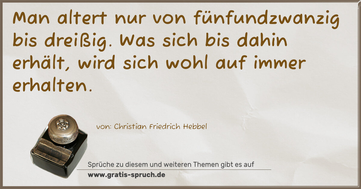 Spruchbild: Man altert nur von fünfundzwanzig bis dreißig. Was sich bis dahin erhält, wird sich wohl a …