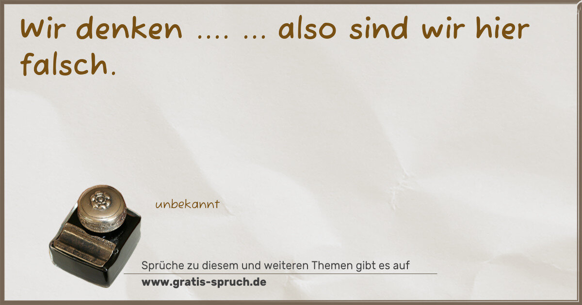 Spruchbild: Wir denken .... ... also sind wir hier falsch.