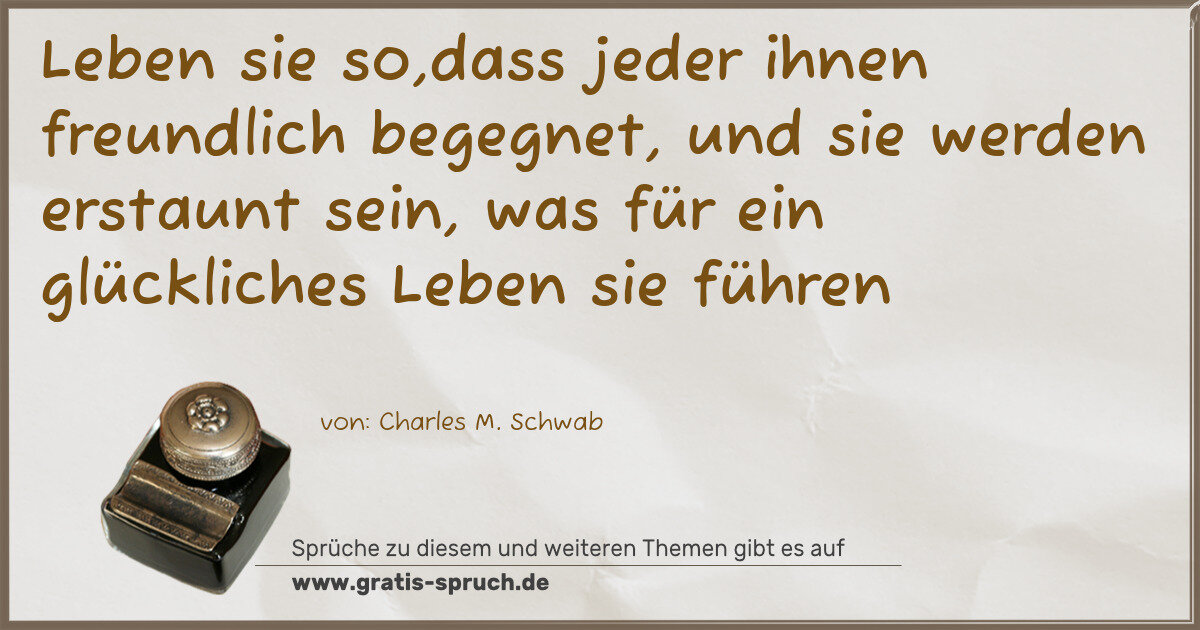 Spruchbild: Leben sie so,dass jeder ihnen freundlich begegnet, und sie werden erstaunt sein, was für e …