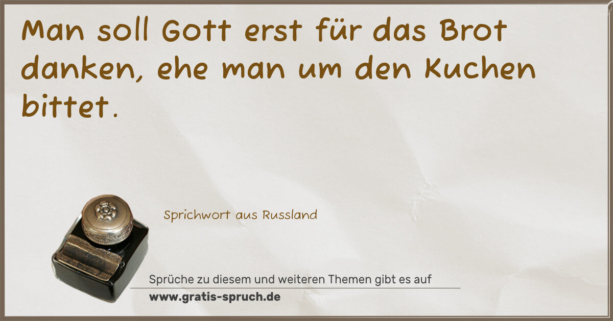 Spruchbild: Man soll Gott erst für das Brot danken, ehe man um den Kuchen bittet.