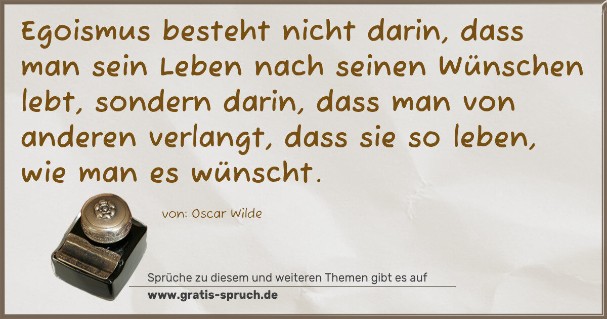 Spruchbild: Egoismus besteht nicht darin, dass man sein Leben nach seinen Wünschen lebt, sondern darin …