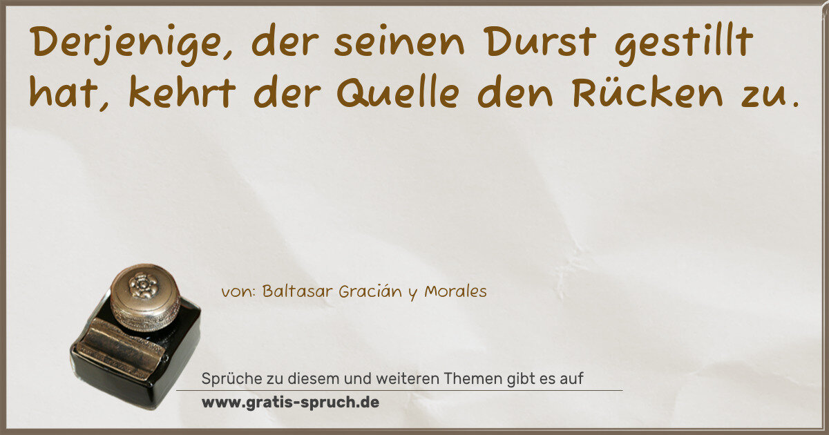 Spruchbild: Derjenige, der seinen Durst gestillt hat, kehrt der Quelle den Rücken zu.