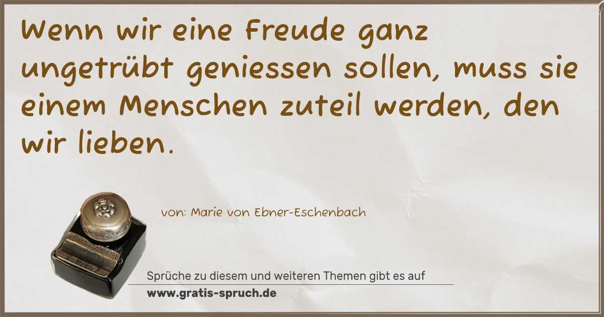 Spruchbild: Wenn wir eine Freude ganz ungetrübt geniessen sollen, muss sie einem Menschen zuteil werde …