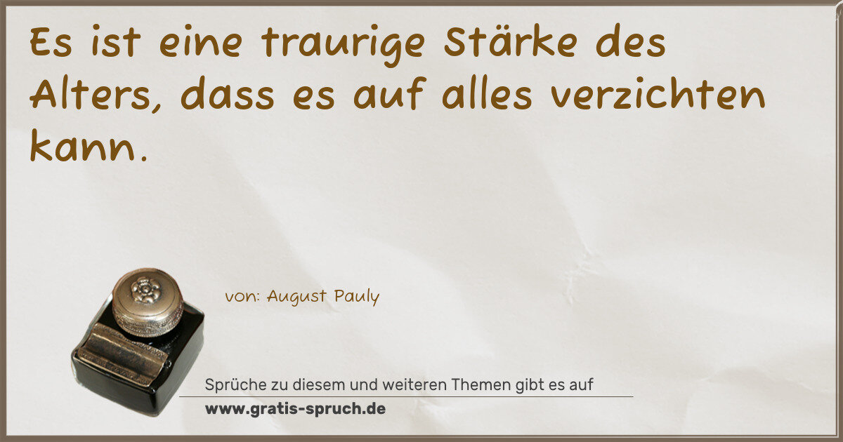 Spruchbild: Es ist eine traurige Stärke des Alters, dass es auf alles verzichten kann.