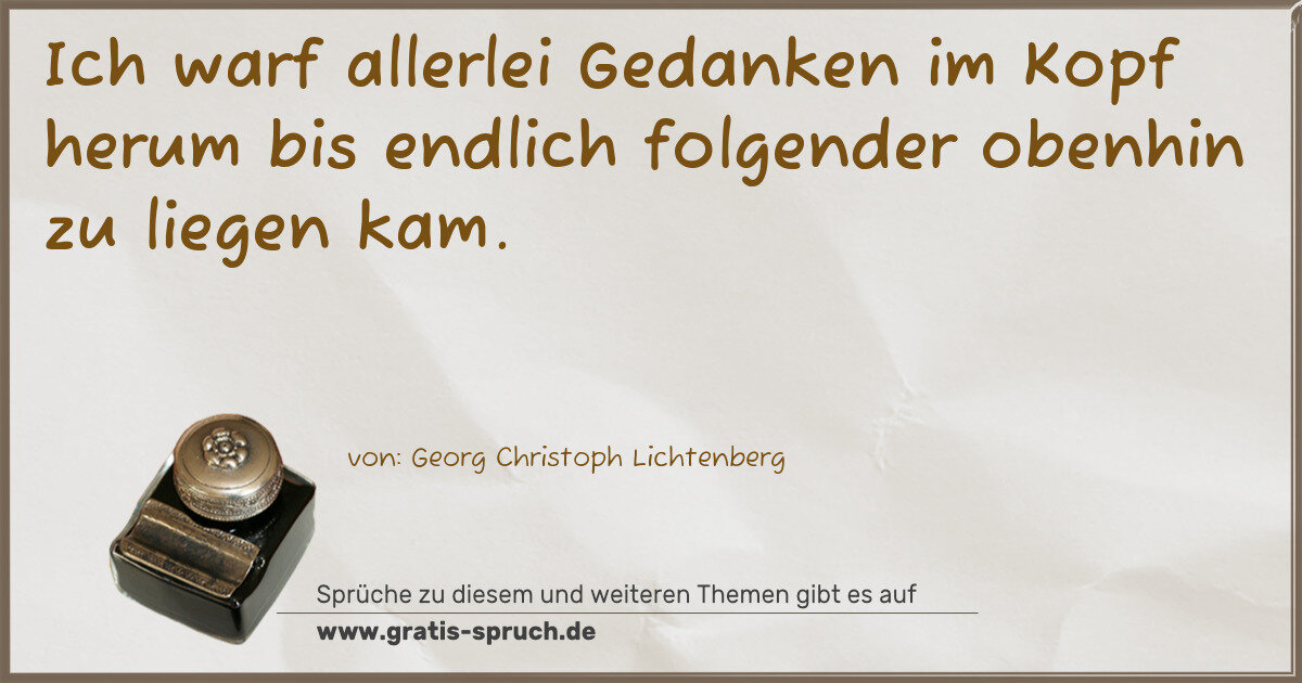 Spruchbild: Ich warf allerlei Gedanken im Kopf herum bis endlich folgender obenhin zu liegen kam.