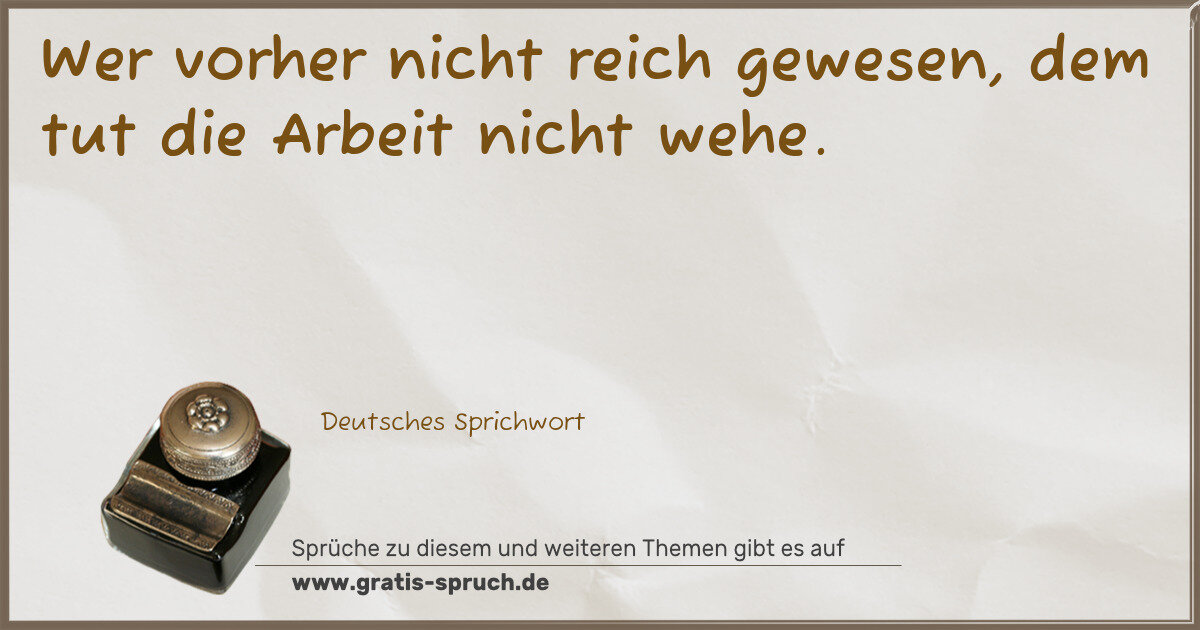 Spruchbild: Wer vorher nicht reich gewesen, dem tut die Arbeit nicht wehe.