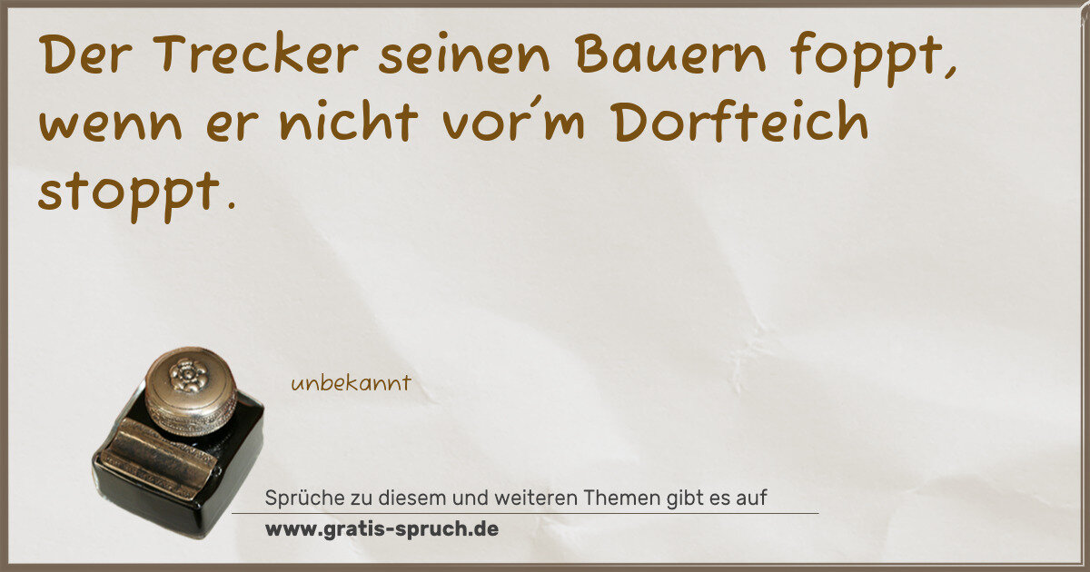 Spruchbild: Der Trecker seinen Bauern foppt, wenn er nicht vor'm Dorfteich stoppt.
