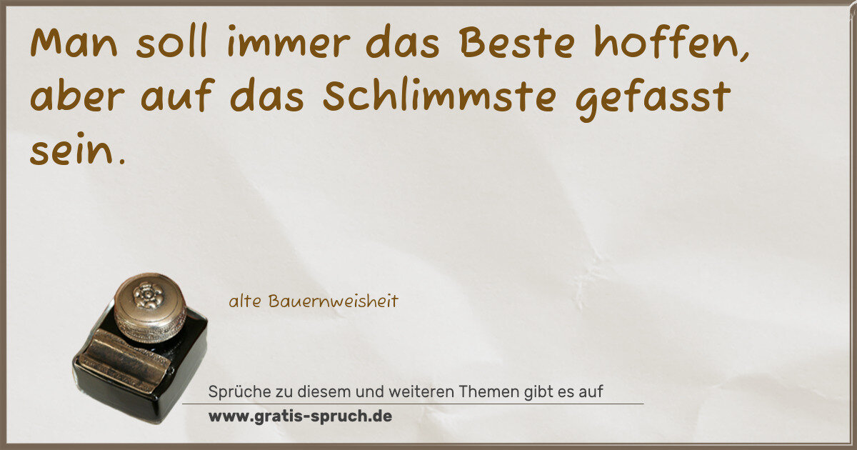 Spruchbild: Man soll immer das Beste hoffen, aber auf das Schlimmste gefasst sein.