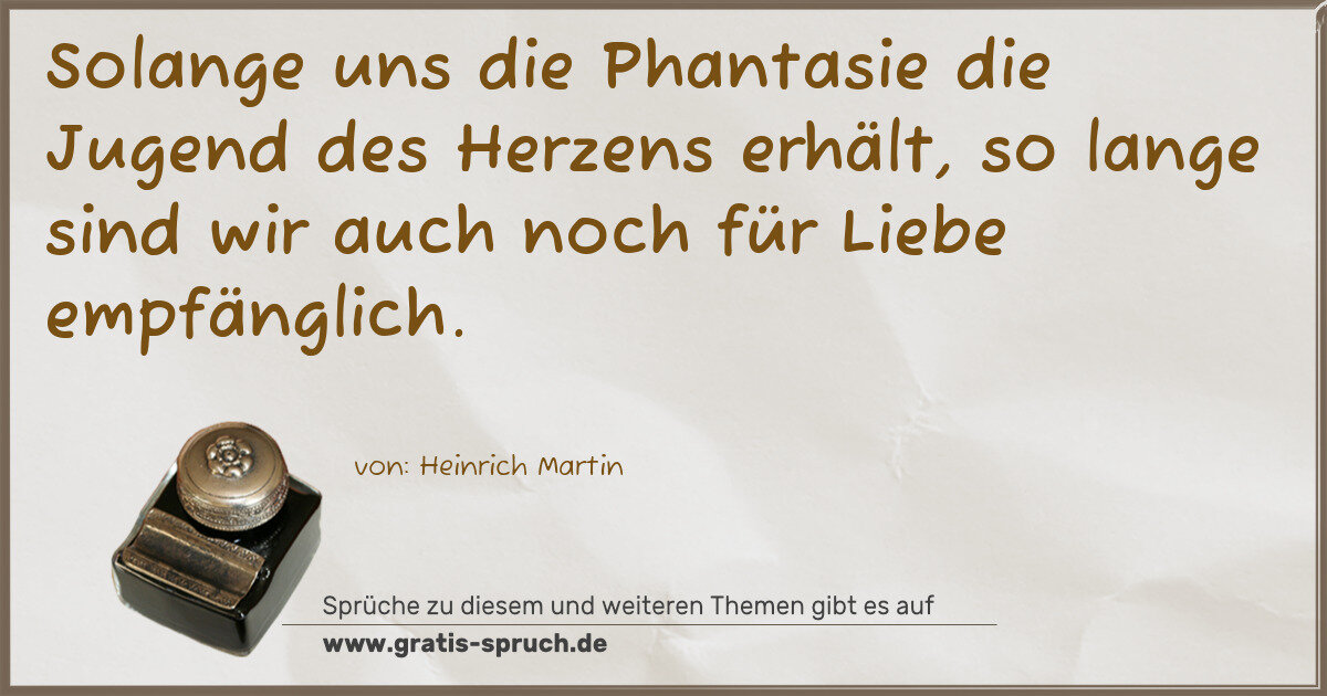 Spruchbild: Solange uns die Phantasie die Jugend des Herzens erhält, so lange sind wir auch noch für …