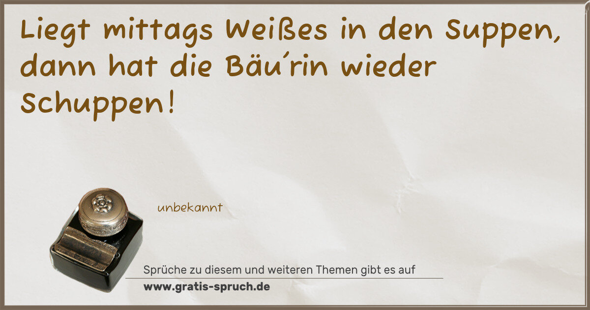 Spruchbild: Liegt mittags Weißes in den Suppen, dann hat die Bäu'rin wieder Schuppen!