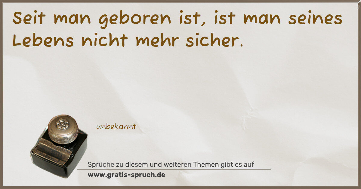 Spruchbild: Seit man geboren ist, ist man seines Lebens nicht mehr sicher.