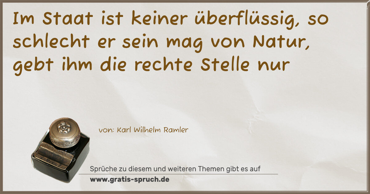 Spruchbild: Im Staat ist keiner überflüssig, so schlecht er sein mag von Natur, gebt ihm die rechte …
