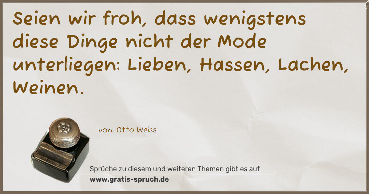 Spruchbild: Seien wir froh, dass wenigstens diese Dinge nicht der Mode unterliegen: Lieben, Hassen, La …