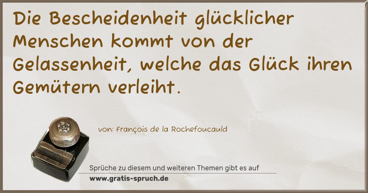 Spruchbild: Die Bescheidenheit glücklicher Menschen kommt von der Gelassenheit, welche das Glück ihren …