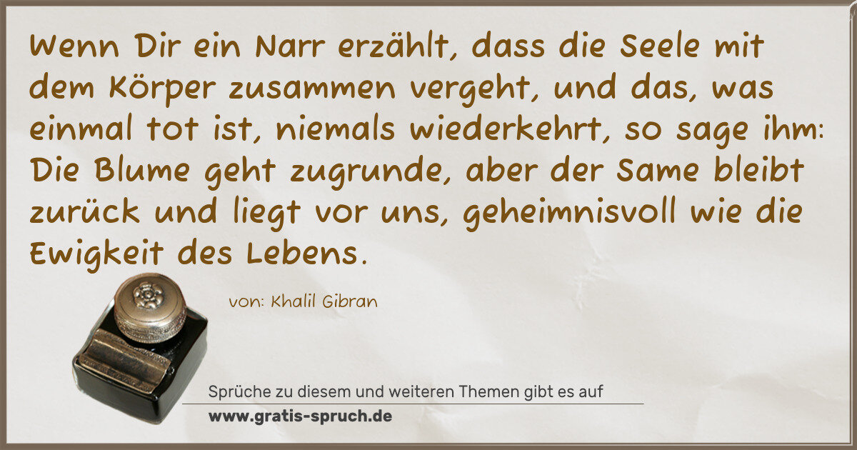 Spruchbild: Wenn Dir ein Narr erzählt, dass die Seele mit dem Körper zusammen vergeht, und das, was ei …