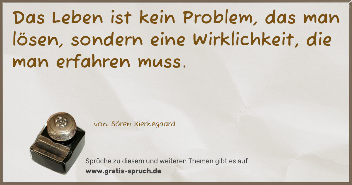 Spruchbild: Das Leben ist kein Problem, das man lösen, sondern eine Wirklichkeit, die man erfahren mu …