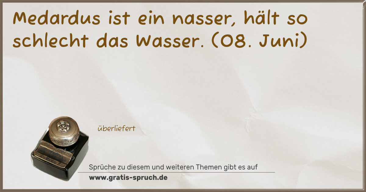 Spruchbild: Medardus ist ein nasser, hält so schlecht das Wasser. (08. Juni)