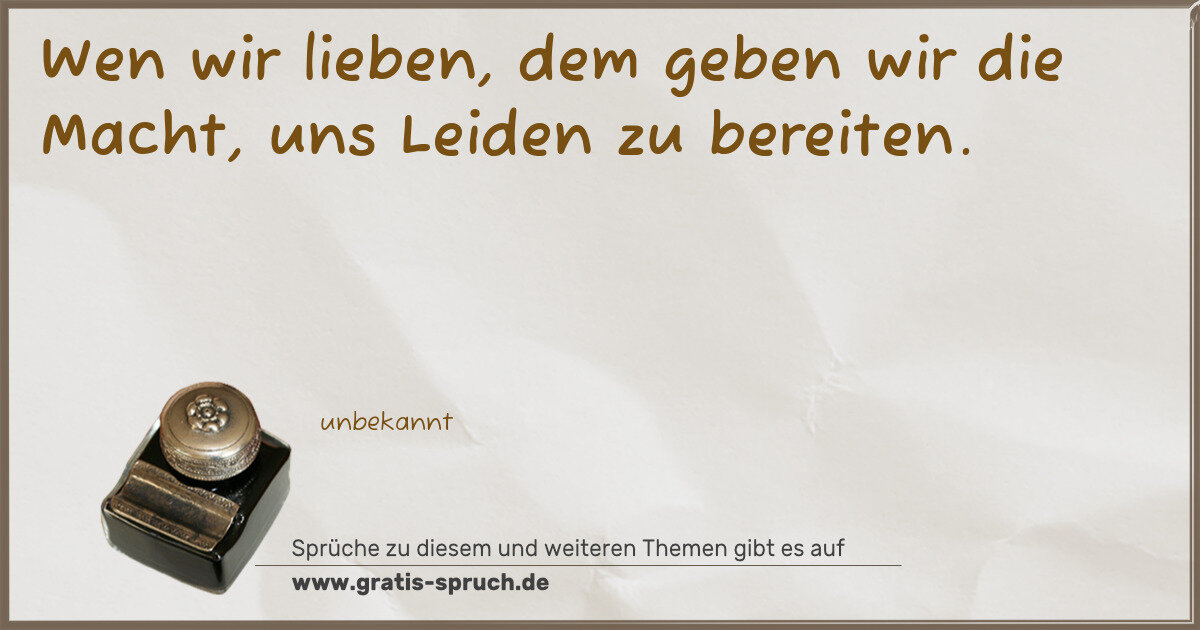 Spruchbild: Wen wir lieben, dem geben wir die Macht, uns Leiden zu bereiten.