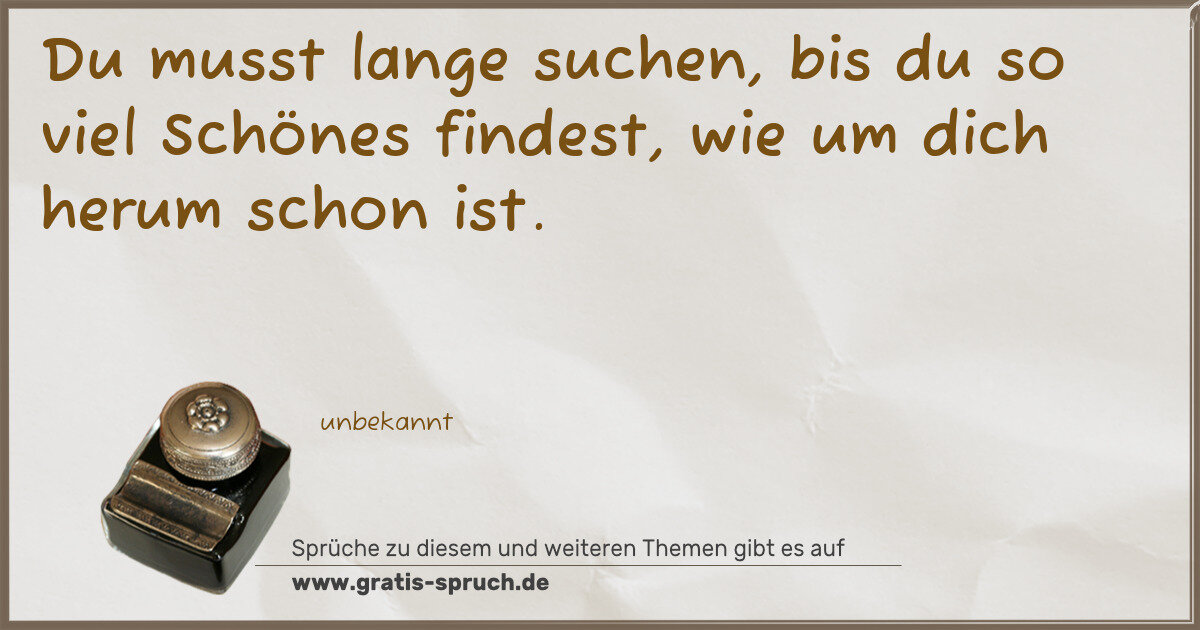 Spruchbild: Du musst lange suchen, bis du so viel Schönes findest, wie um dich herum schon ist.