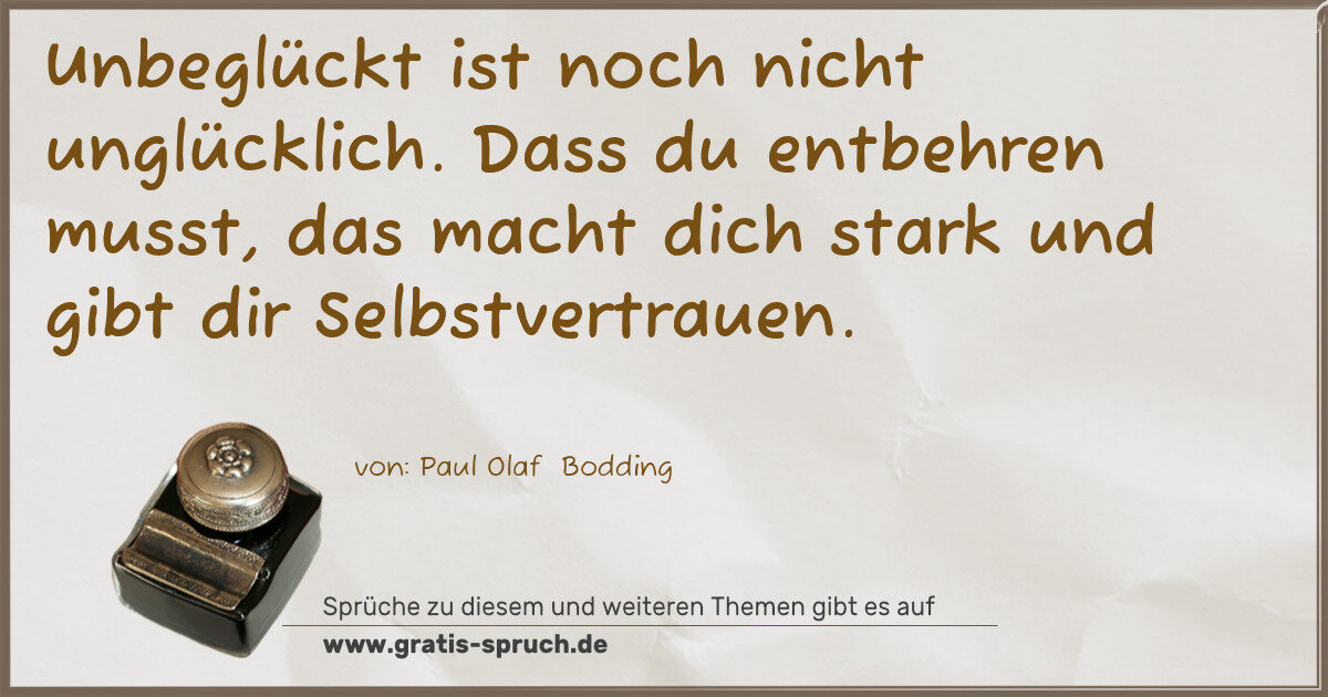 Spruchbild: Unbeglückt ist noch nicht unglücklich. Dass du entbehren musst, das macht dich stark und …