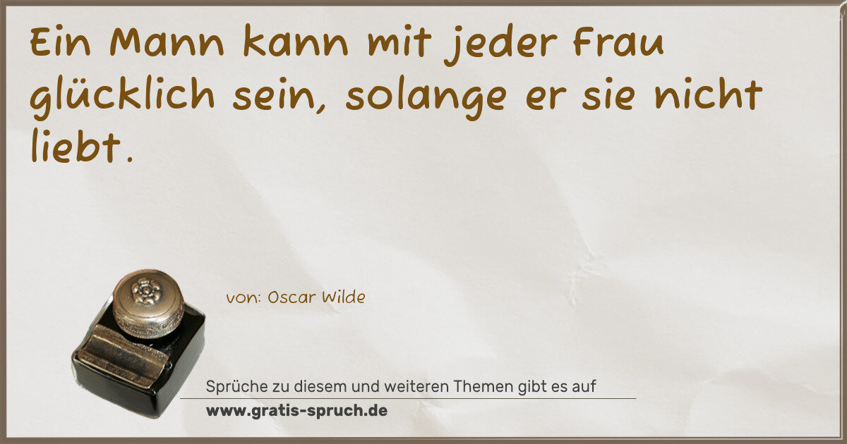 Spruchbild: Ein Mann kann mit jeder Frau glücklich sein, solange er sie nicht liebt.