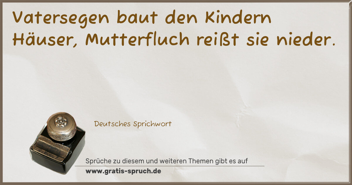 Spruchbild: Vatersegen baut den Kindern Häuser, Mutterfluch reißt sie nieder.