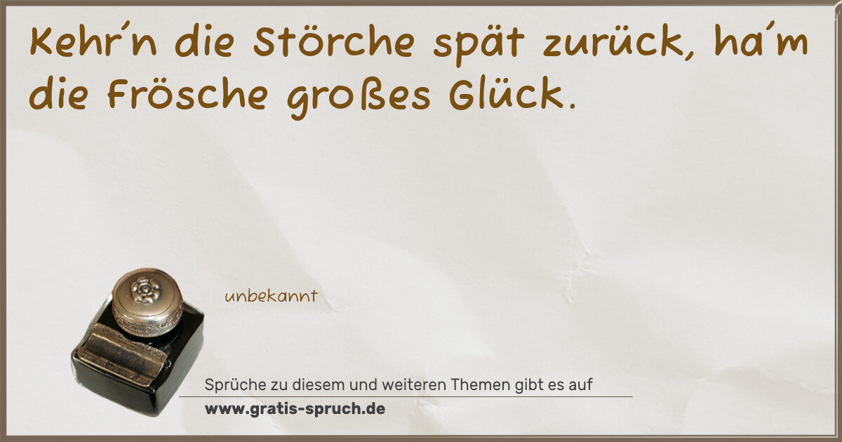 Spruchbild: Kehr'n die Störche spät zurück, ha'm die Frösche großes Glück.