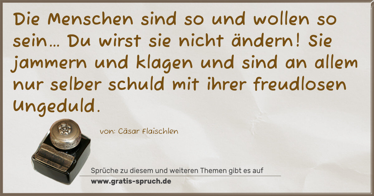Spruchbild: Die Menschen sind so und wollen so sein… Du wirst sie nicht ändern! Sie jammern und klag …